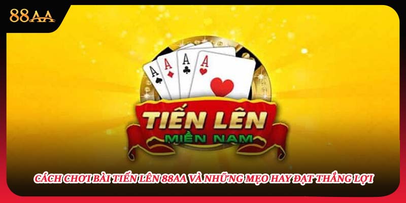 Cách Chơi Bài Tiến Lên 88AA Và Những Mẹo Hay Đạt Thắng Lợi