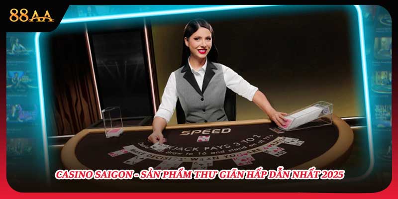 Casino Saigon - Sản Phẩm Thư Giãn Hấp Dẫn Nhất 2025