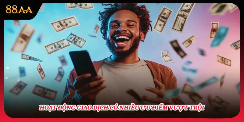 Hoạt động giao dịch có nhiều ưu điểm vượt trội 