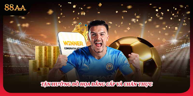 Tận hưởng đồ họa đẳng cấp và chân thực